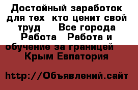 Достойный заработок для тех, кто ценит свой труд . - Все города Работа » Работа и обучение за границей   . Крым,Евпатория